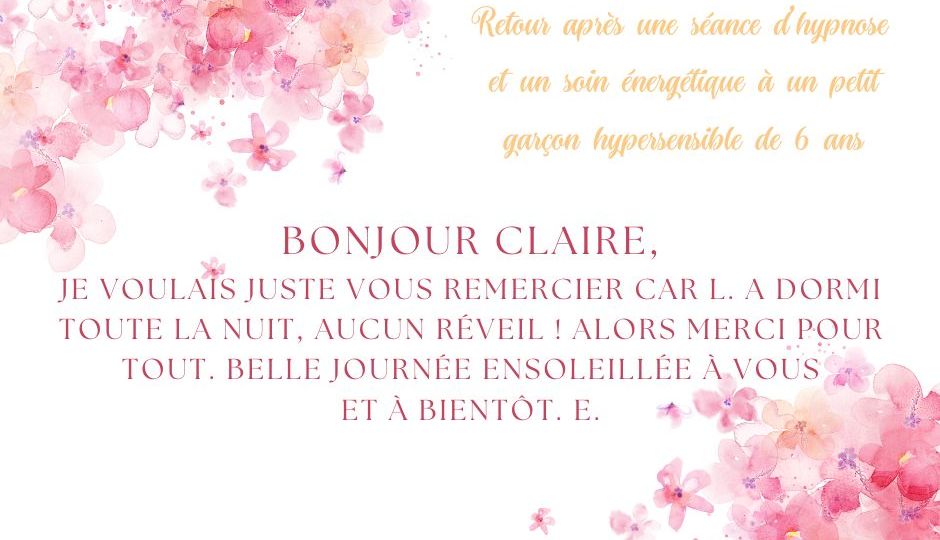 Bonjour Claire, Je voulais juste vous remercier car L. a dormi toute la nuit, aucun réveil ! Alors merci pour tout. Belle journée ensoleillée à vous et à bientôt. E.